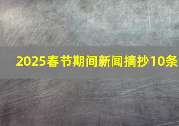 2025春节期间新闻摘抄10条