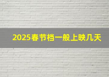 2025春节档一般上映几天