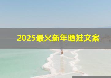 2025最火新年晒娃文案