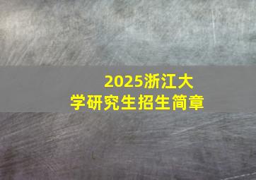 2025浙江大学研究生招生简章