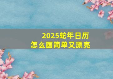 2025蛇年日历怎么画简单又漂亮