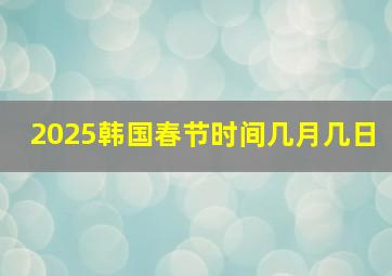 2025韩国春节时间几月几日