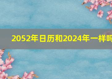 2052年日历和2024年一样吗