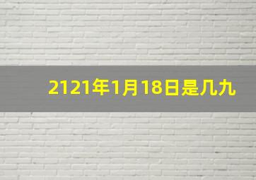 2121年1月18日是几九