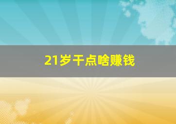 21岁干点啥赚钱