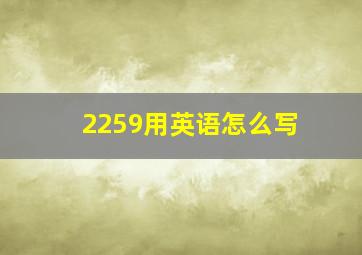 2259用英语怎么写