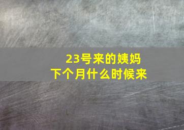 23号来的姨妈下个月什么时候来