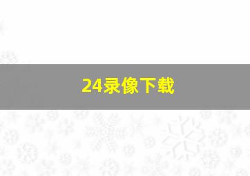 24录像下载