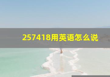 257418用英语怎么说