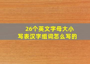 26个英文字母大小写表汉字组词怎么写的