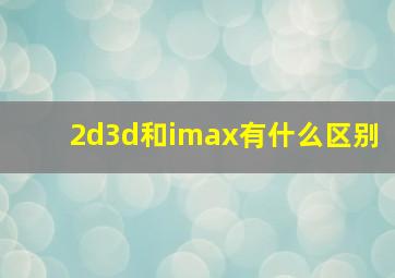 2d3d和imax有什么区别