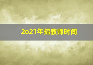 2o21年招教师时间