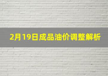 2月19日成品油价调整解析