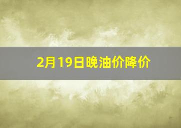 2月19日晚油价降价