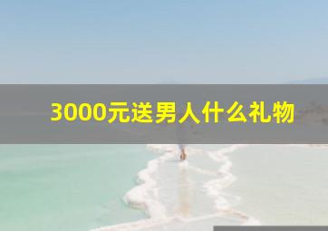 3000元送男人什么礼物