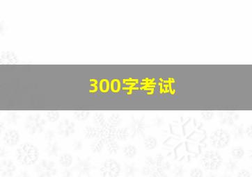 300字考试