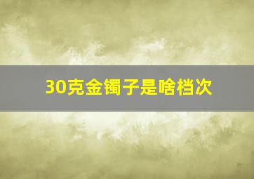 30克金镯子是啥档次