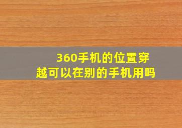 360手机的位置穿越可以在别的手机用吗