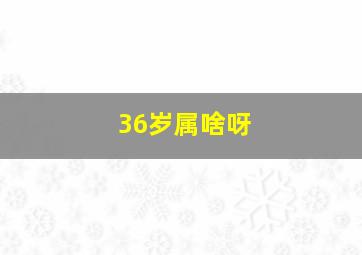 36岁属啥呀