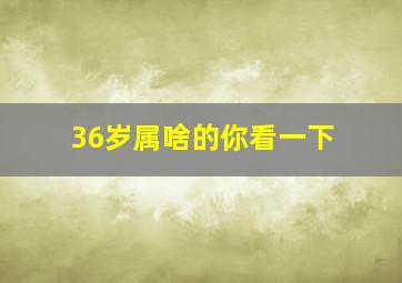 36岁属啥的你看一下