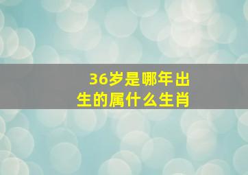 36岁是哪年出生的属什么生肖