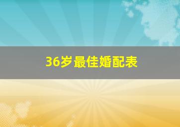 36岁最佳婚配表