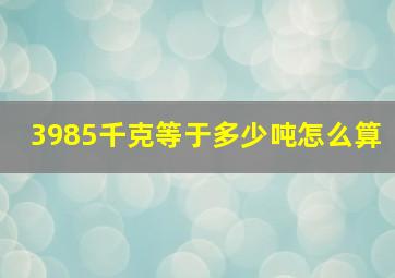 3985千克等于多少吨怎么算