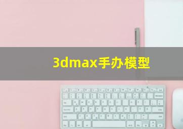 3dmax手办模型