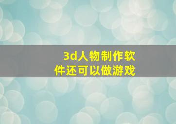 3d人物制作软件还可以做游戏