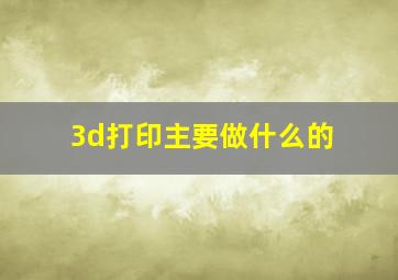 3d打印主要做什么的