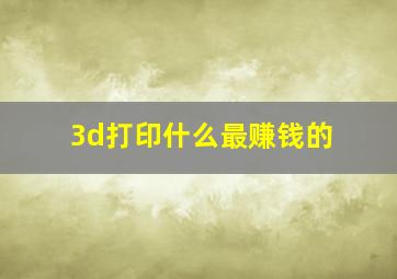 3d打印什么最赚钱的