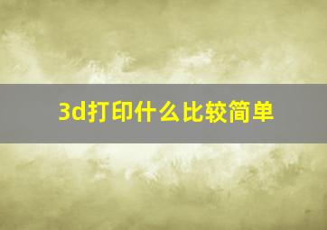 3d打印什么比较简单