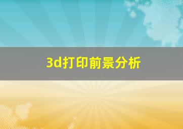 3d打印前景分析