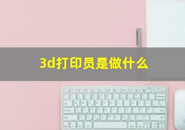 3d打印员是做什么