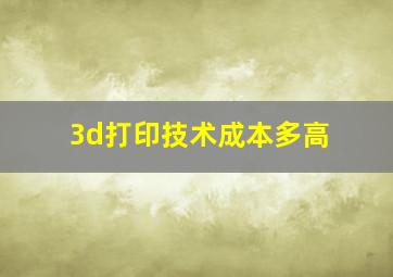 3d打印技术成本多高