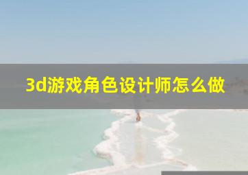 3d游戏角色设计师怎么做