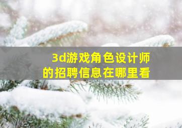 3d游戏角色设计师的招聘信息在哪里看