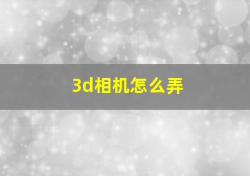 3d相机怎么弄