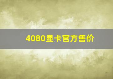 4080显卡官方售价