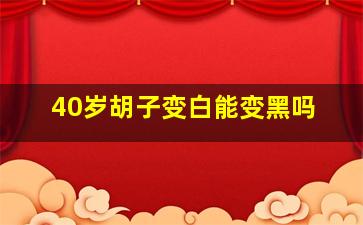 40岁胡子变白能变黑吗