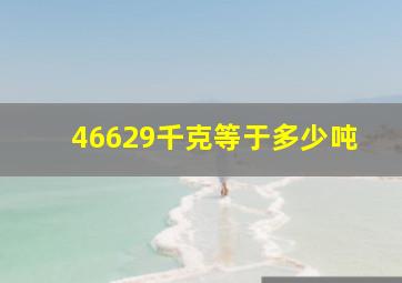 46629千克等于多少吨