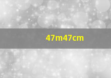 47m47cm