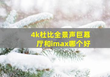 4k杜比全景声巨幕厅和imax哪个好