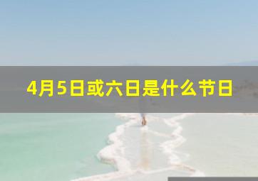 4月5日或六日是什么节日