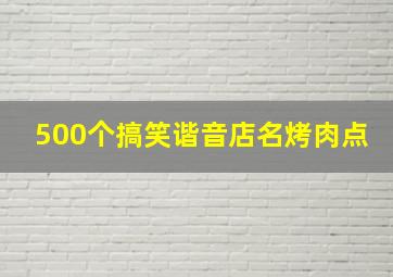 500个搞笑谐音店名烤肉点