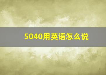 5040用英语怎么说