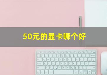 50元的显卡哪个好