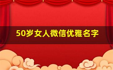 50岁女人微信优雅名字