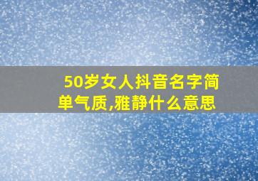 50岁女人抖音名字简单气质,雅静什么意思