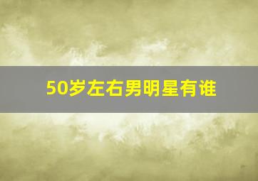 50岁左右男明星有谁